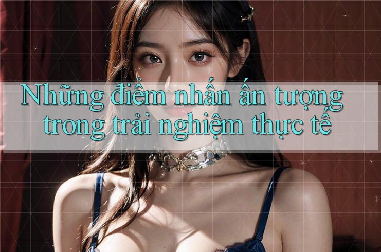 Những điểm nhấn ấn tượng trong trải nghiệm thực tế Những điểm nhấn ấn tượng trong trải nghiệm thực tế