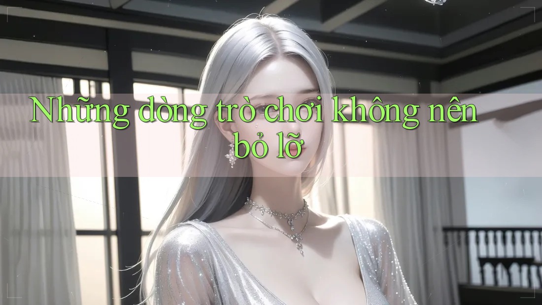 Những dòng trò chơi không nên bỏ lỡ Những dòng trò chơi không nên bỏ lỡ