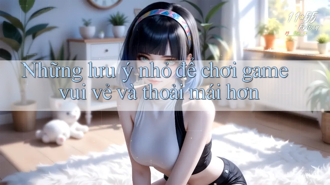 Những lưu ý nhỏ để chơi game vui vẻ và thoải mái hơn
