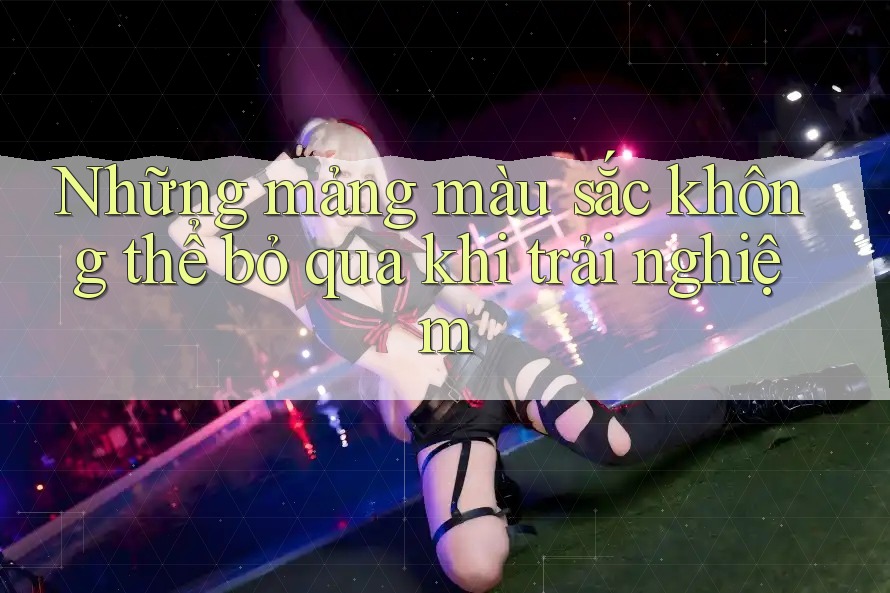 Những mảng màu sắc không thể bỏ qua khi trải nghiệm Những mảng màu sắc không thể bỏ qua khi trải nghiệm