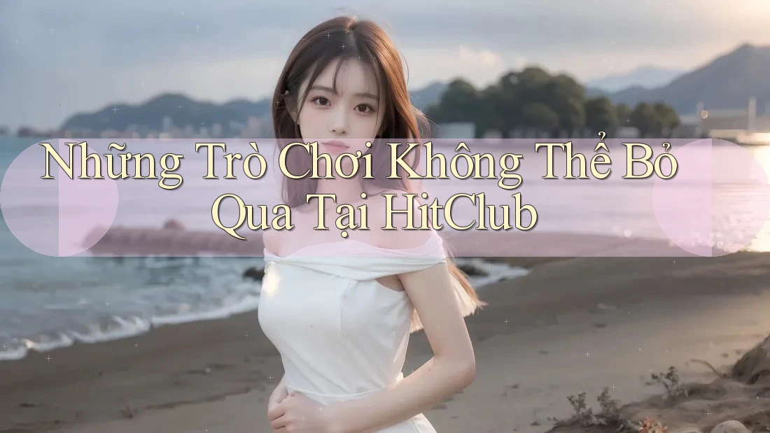 Những Trò Chơi Không Thể Bỏ Qua Tại HitClub Những Trò Chơi Không Thể Bỏ Qua Tại HitClub