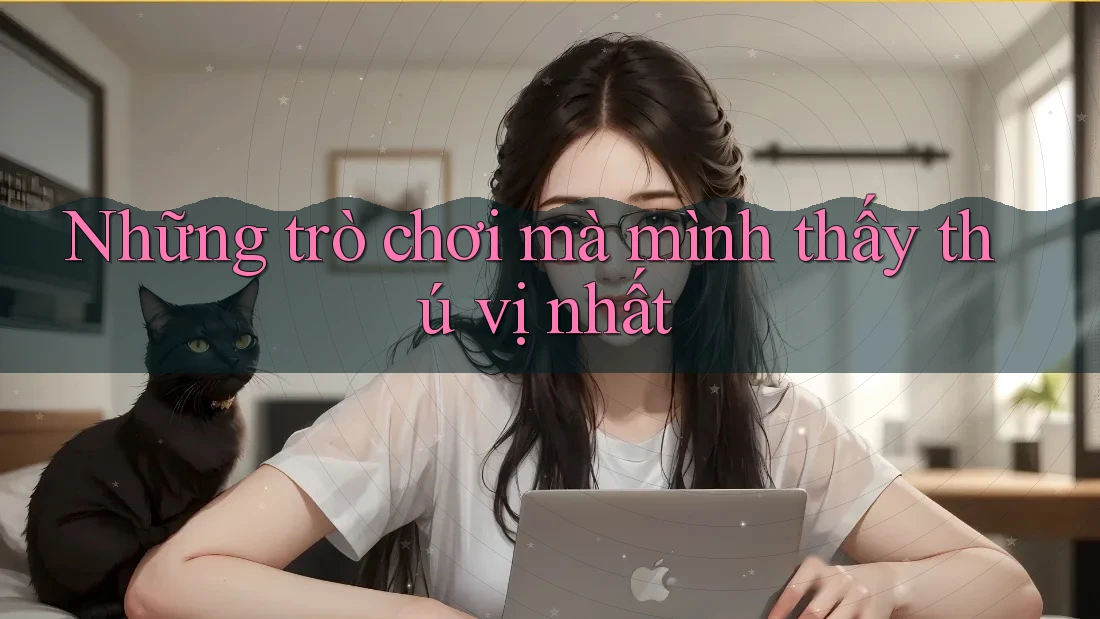 Những trò chơi mà mình thấy thú vị nhất Những trò chơi mà mình thấy thú vị nhất