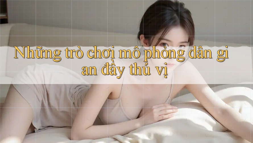 Những trò chơi mô phỏng dân gian đầy thú vị