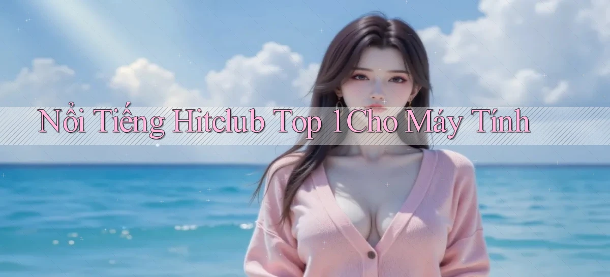 nổi tiếng hitclub top 1 cho máy tính