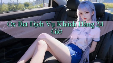 ox bet Dịch vụ khách hàng 24 giờ