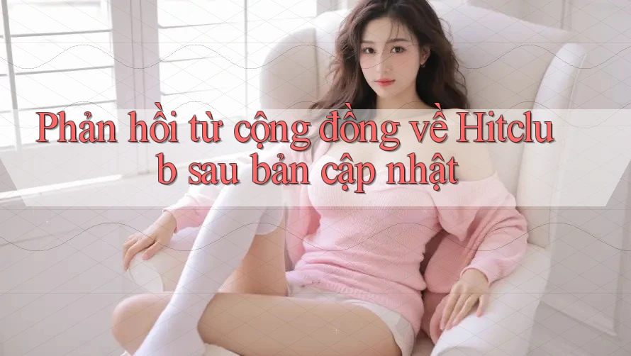 Phản hồi từ cộng đồng về Hitclub sau bản cập nhật Phản hồi từ cộng đồng về Hitclub sau bản cập nhật