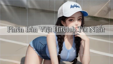 phiên bản việt hitclub tốt nhất