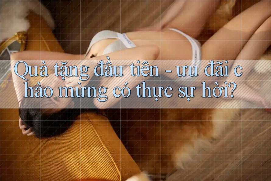 Quà tặng đầu tiên - ưu đãi chào mừng có thực sự hời? Quà tặng đầu tiên - ưu đãi chào mừng có thực sự hời?