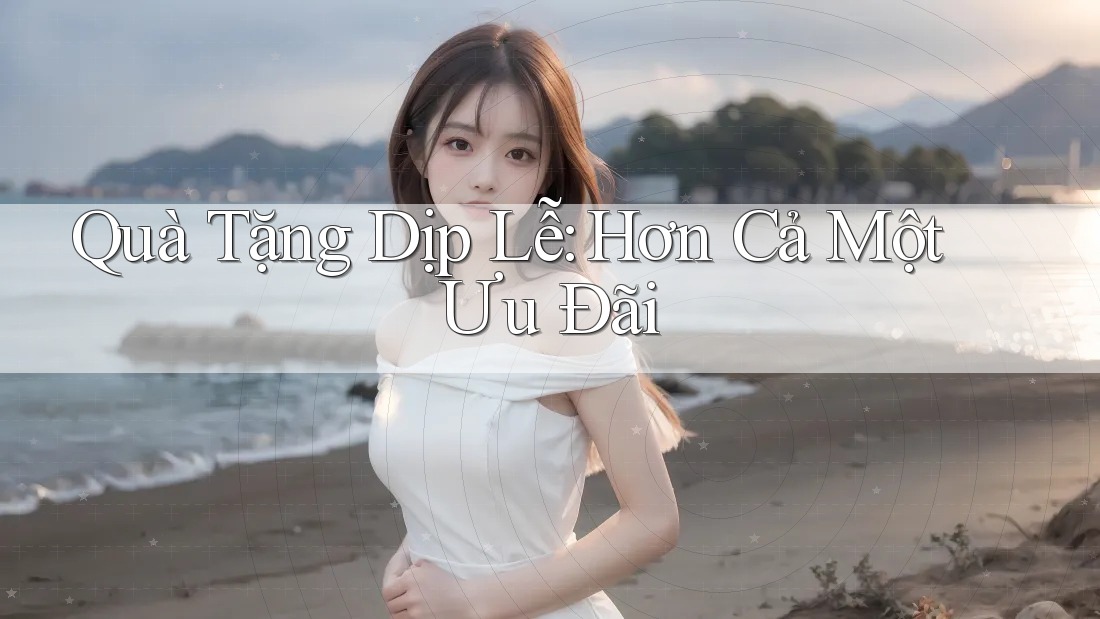 Quà Tặng Dịp Lễ: Hơn Cả Một Ưu Đãi Quà Tặng Dịp Lễ: Hơn Cả Một Ưu Đãi