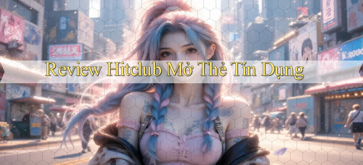 review hitclub mở thẻ tín dụng