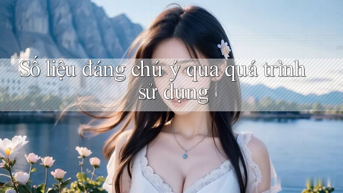 Số liệu đáng chú ý qua quá trình sử dụng