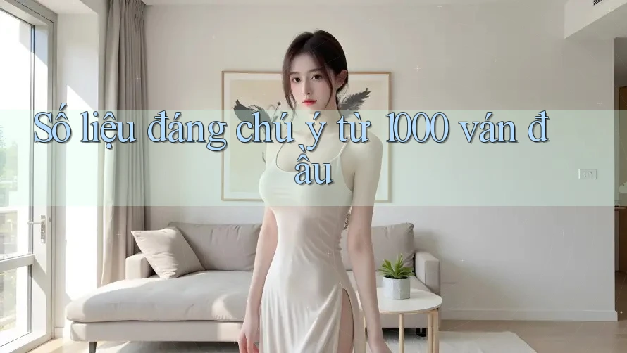Số liệu đáng chú ý từ 1000 ván đầu