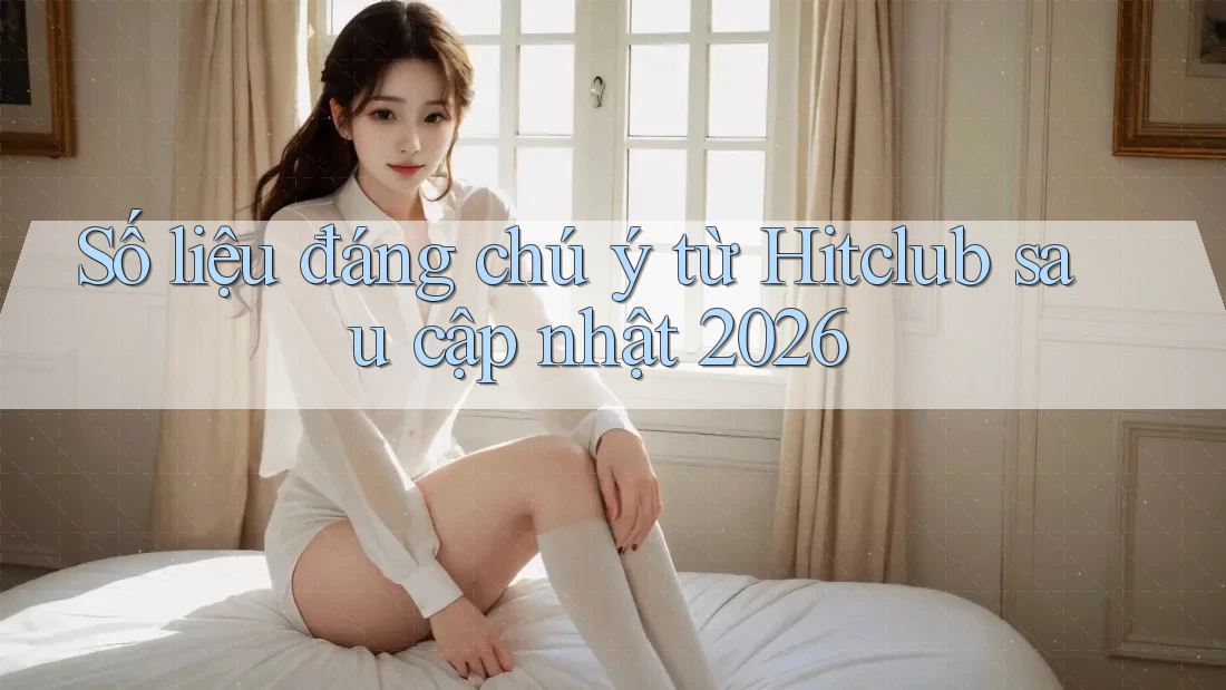 Số liệu đáng chú ý từ Hitclub sau cập nhật 2026 Số liệu đáng chú ý từ Hitclub sau cập nhật 2026