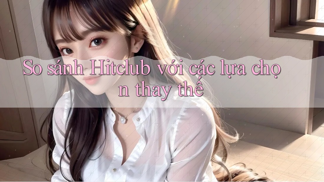 So sánh hitclub với các lựa chọn thay thế So sánh hitclub với các lựa chọn thay thế