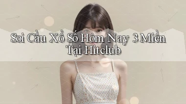 soi cầu xổ số hôm nay 3 miền tại hitclub