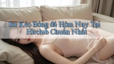 soi kèo bóng đá hôm nay tại hitclub chuẩn nhất
