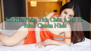 soi kèo phân tích châu á tại hitclub chuẩn nhất