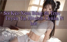soi kèo xem bóng đá trực tuyến tại hitclub chuẩn nhất