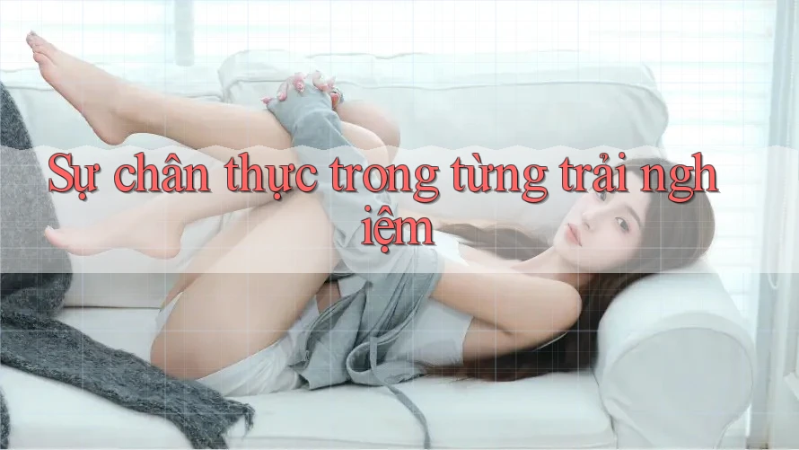 Sự chân thực trong từng trải nghiệm