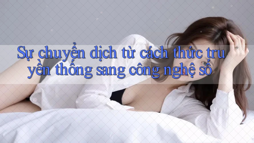 Sự chuyển dịch từ cách thức truyền thống sang công nghệ số Sự chuyển dịch từ cách thức truyền thống sang công nghệ số