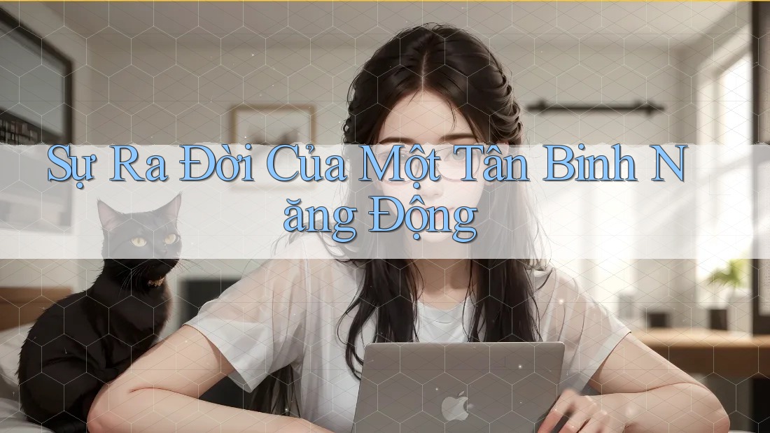 Sự Ra Đời Của Một Tân Binh Năng Động Sự Ra Đời Của Một Tân Binh Năng Động