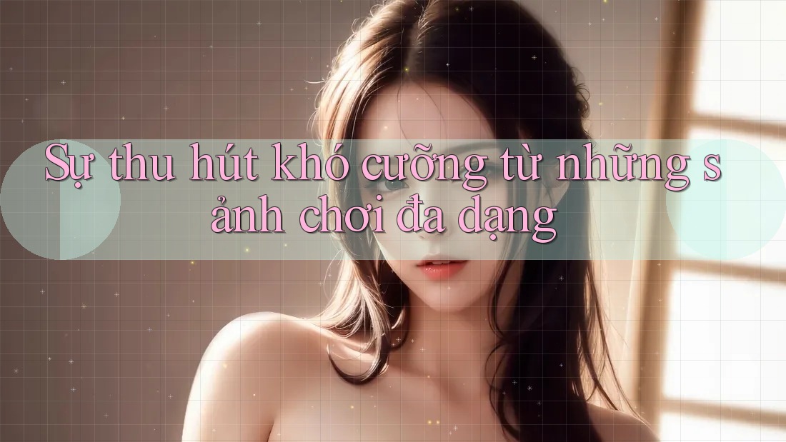 Sự thu hút khó cưỡng từ những sảnh chơi đa dạng Sự thu hút khó cưỡng từ những sảnh chơi đa dạng