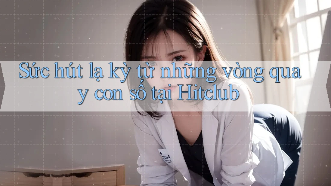 Sức hút lạ kỳ từ những vòng quay con số tại Hitclub