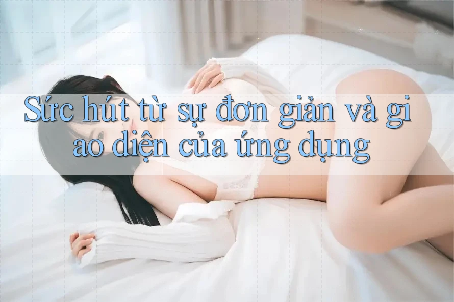 Sức hút từ sự đơn giản và giao diện của ứng dụng Sức hút từ sự đơn giản và giao diện của ứng dụng