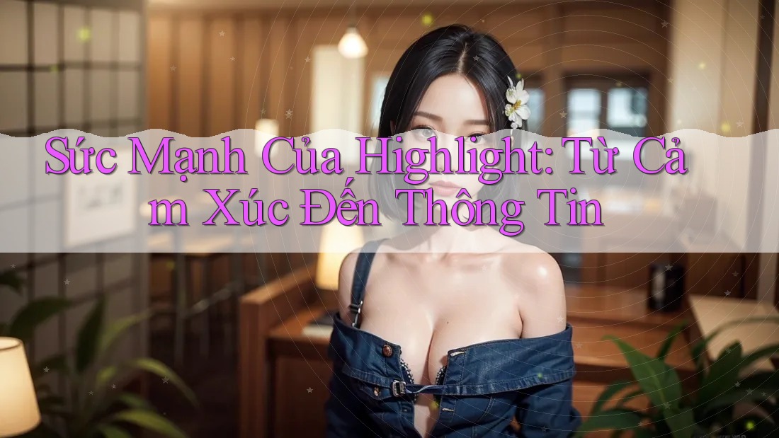 Sức Mạnh Của Highlight: Từ Cảm Xúc Đến Thông Tin Sức Mạnh Của Highlight: Từ Cảm Xúc Đến Thông Tin