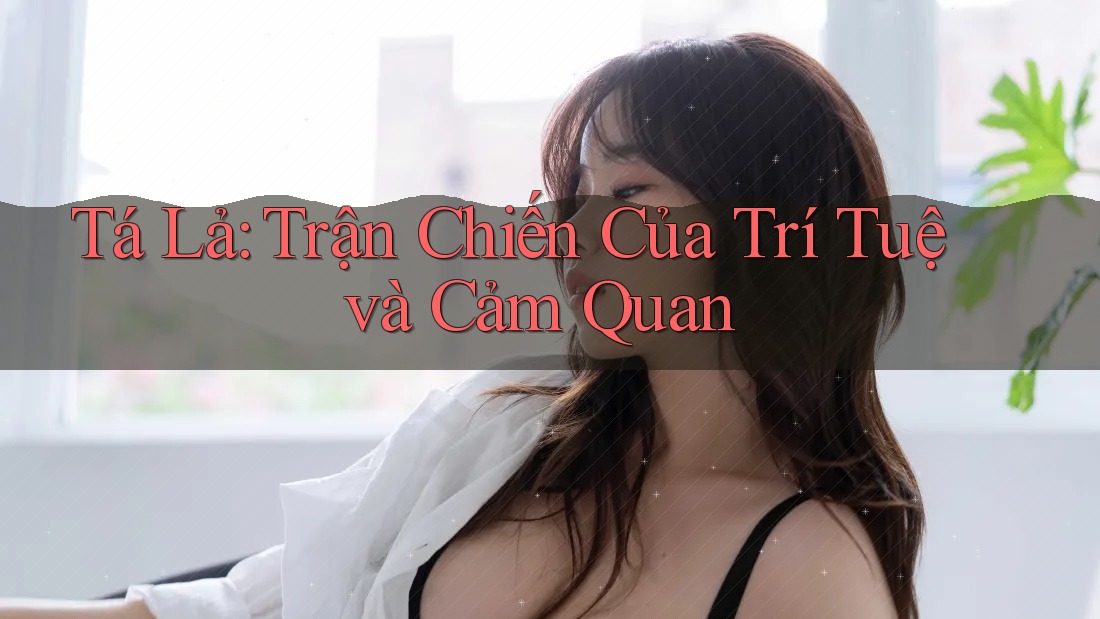 Tá Lả: Trận Chiến Của Trí Tuệ và Cảm Quan Tá Lả: Trận Chiến Của Trí Tuệ và Cảm Quan