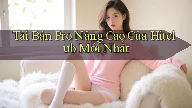 tải bản pro nâng cao của hitclub mới nhất