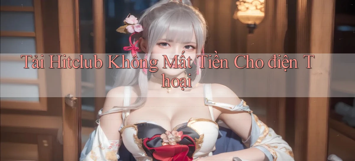 tải hitclub không mất tiền cho điện thoại