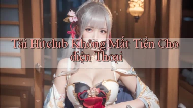 tải hitclub không mất tiền cho điện thoại