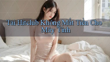 tải hitclub không mất tiền cho máy tính