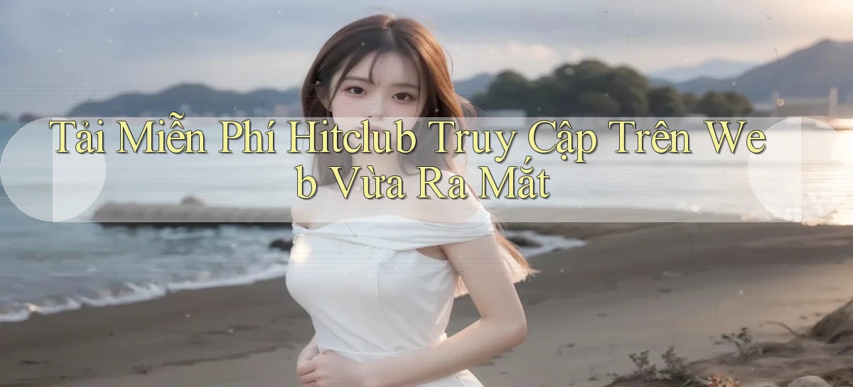 tải miễn phí hitclub truy cập trên web vừa ra mắt