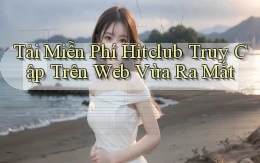 tải miễn phí hitclub truy cập trên web vừa ra mắt