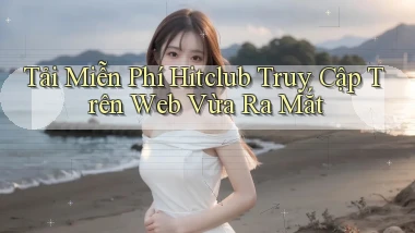 tải miễn phí hitclub truy cập trên web vừa ra mắt