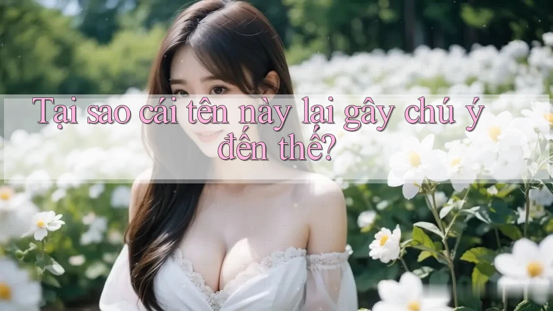 Tại sao cái tên này lại gây chú ý đến thế? Tại sao cái tên này lại gây chú ý đến thế?