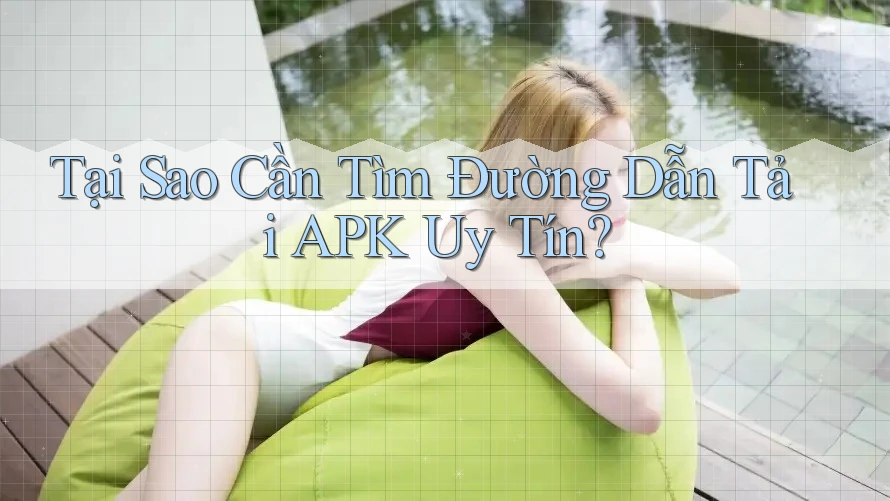 Tại Sao Cần Tìm Đường Dẫn Tải APK Uy Tín? Tại Sao Cần Tìm Đường Dẫn Tải APK Uy Tín?