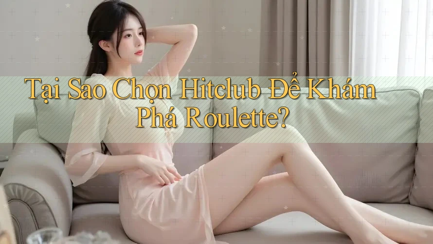 Tại Sao Chọn Hitclub Để Khám Phá Roulette? Tại Sao Chọn Hitclub Để Khám Phá Roulette?