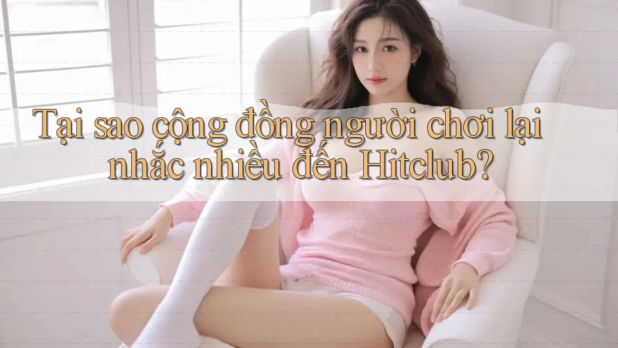 Tại sao cộng đồng người chơi lại nhắc nhiều đến Hitclub? Tại sao cộng đồng người chơi lại nhắc nhiều đến Hitclub?