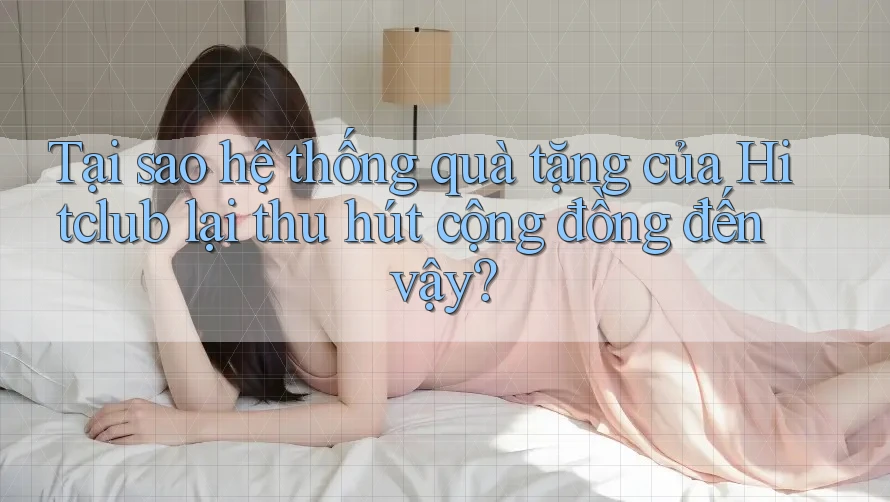 Tại sao hệ thống quà tặng của Hitclub lại thu hút cộng đồng đến vậy? Tại sao hệ thống quà tặng của Hitclub lại thu hút cộng đồng đến vậy?