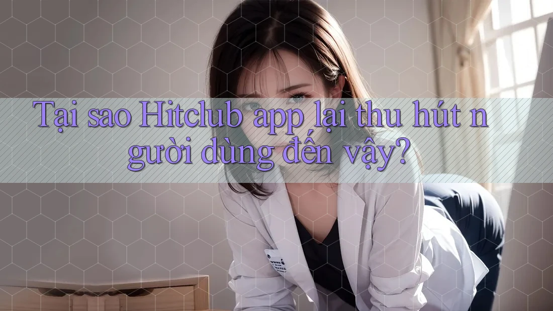 Tại sao Hitclub app lại thu hút người dùng đến vậy? Tại sao Hitclub app lại thu hút người dùng đến vậy?