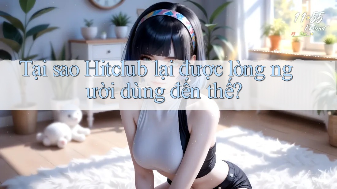 Tại sao Hitclub lại được lòng người dùng đến thế? Tại sao Hitclub lại được lòng người dùng đến thế?