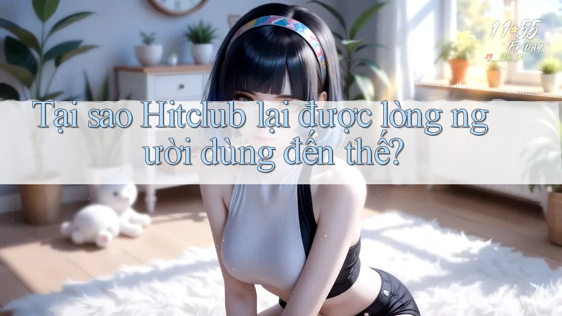 Tại sao Hitclub lại được lòng người dùng đến thế? Tại sao Hitclub lại được lòng người dùng đến thế?