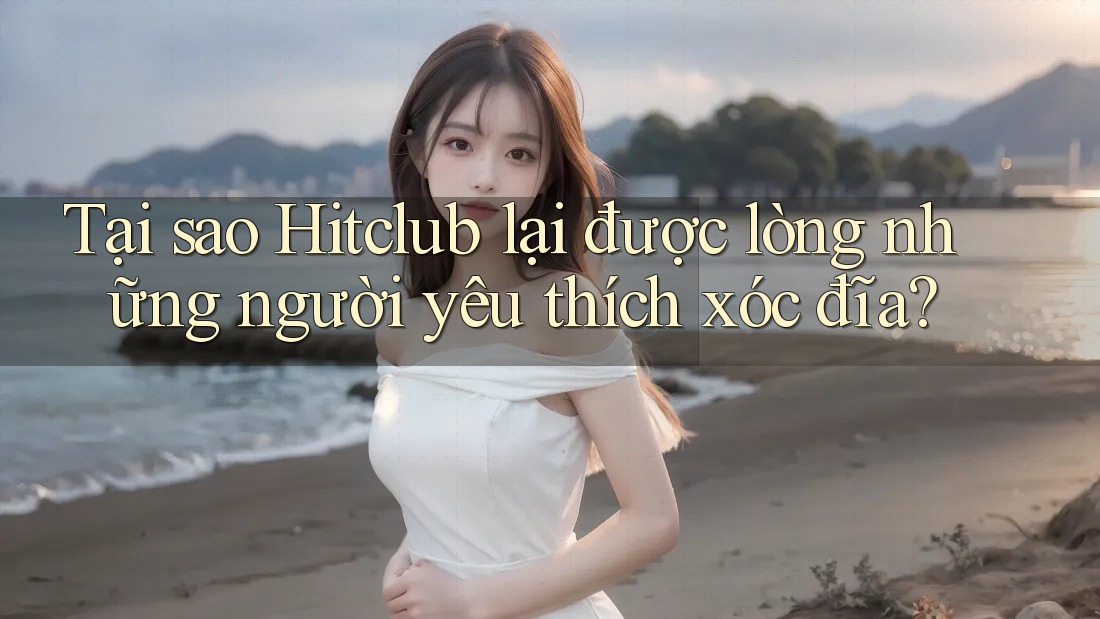 Tại sao Hitclub lại được lòng những người yêu thích xóc đĩa?