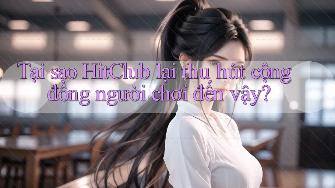 Tại sao HitClub lại thu hút cộng đồng người chơi đến vậy? Tại sao HitClub lại thu hút cộng đồng người chơi đến vậy?