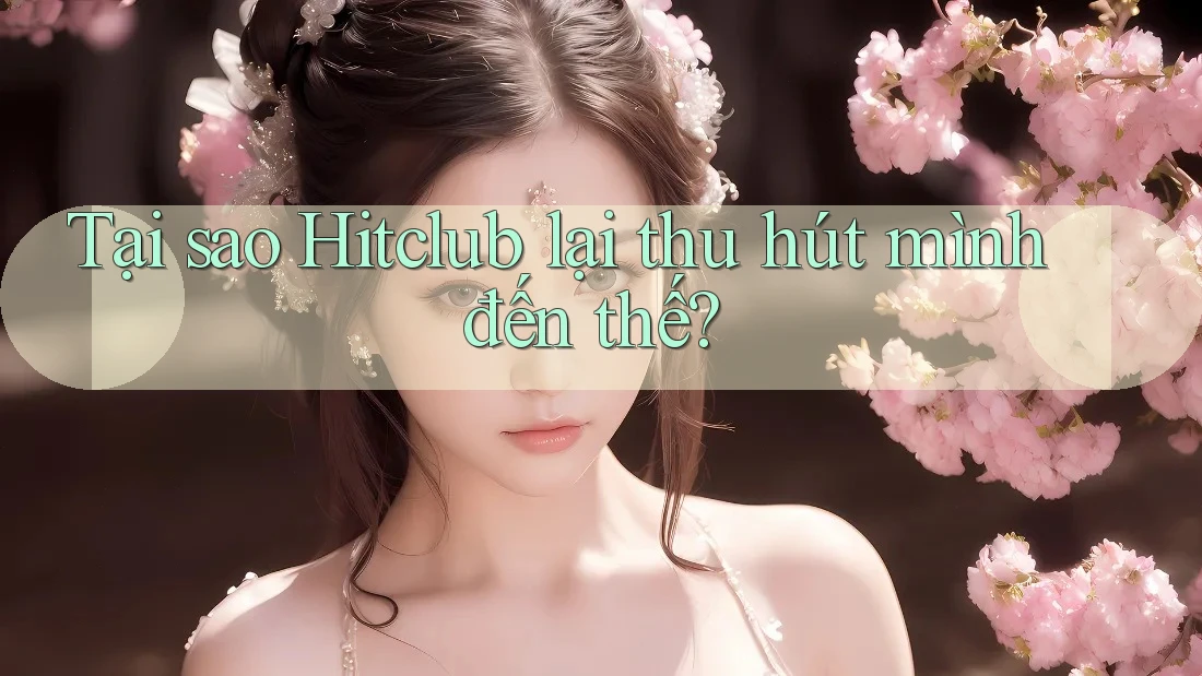 Tại sao Hitclub lại thu hút mình đến thế? Tại sao Hitclub lại thu hút mình đến thế?
