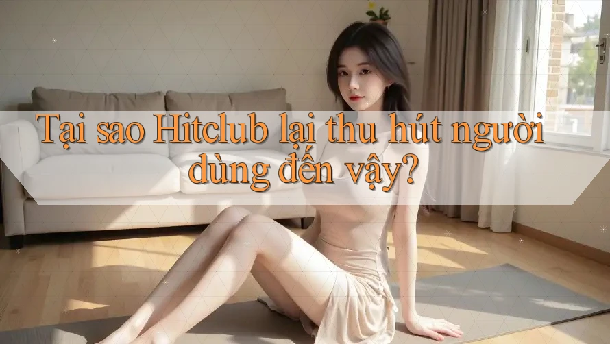 Tại sao Hitclub lại thu hút người dùng đến vậy? Tại sao Hitclub lại thu hút người dùng đến vậy?