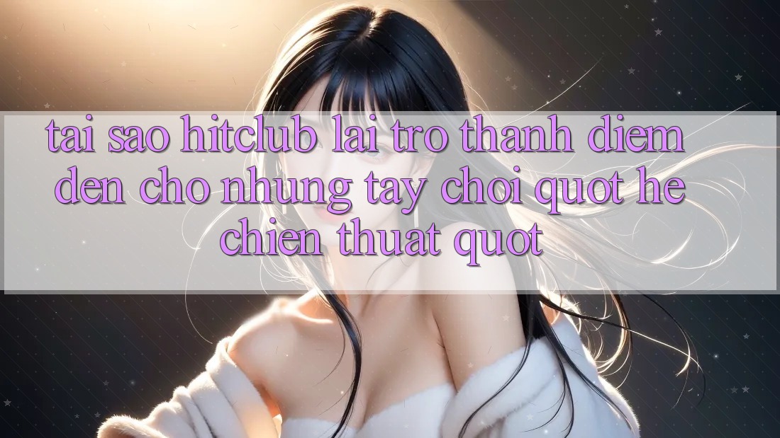 Tại sao Hitclub lại trở thành điểm đến cho những tay chơi " hệ chiến thuật" ? Tại sao Hitclub lại trở thành điểm đến cho những tay chơi " hệ chiến thuật" ?